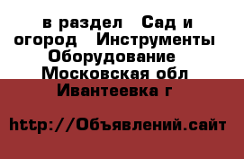  в раздел : Сад и огород » Инструменты. Оборудование . Московская обл.,Ивантеевка г.